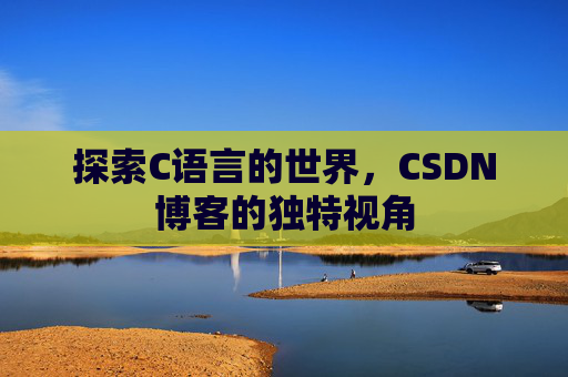 探索C语言的世界，CSDN博客的独特视角